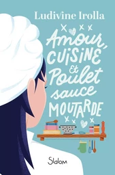 Amour, cuisine et poulet sauce moutarde - Roman ados - Féminisme - Passion - Famille