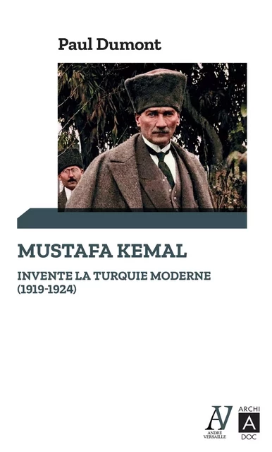 Mustafa Kemal invente la Turquie moderne (1919-1924) - Paul Dumont - L'Archipel