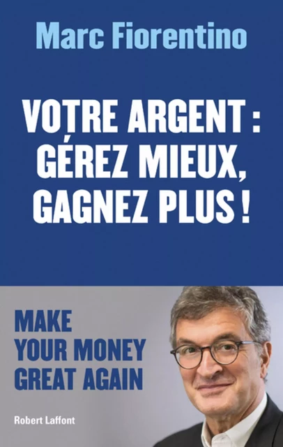 Votre argent : gérez mieux, gagnez plus ! - Marc Fiorentino - Groupe Robert Laffont