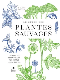 Le guide des plantes sauvages. 100 plantes essentielles aux vertus bienfaisantes - Identification, cueillette, préparation, conservation, propriétés thérapeutiques, cuisine, cosmétiques