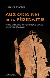 Aux origines de la pédérastie. Petites et grandes histoires homosexuelles de l'Antiquité grecque