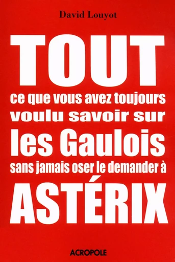 Tout ce que vous avez toujours voulu savoir sur les Gaulois sans jamais oser le demander à Astérix - David Louyot - edi8