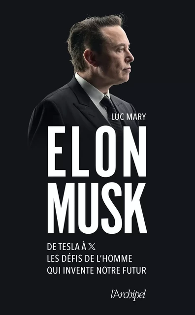 Elon Musk. De Tesla à X, les défis de l'homme qui invente notre futur - Luc Mary - L'Archipel