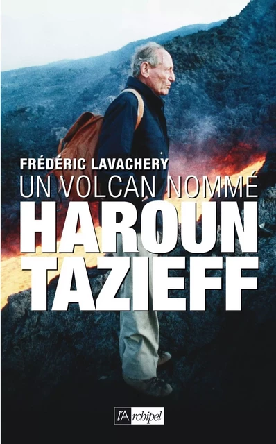 Un volcan nommé Haroun Tazieff - Frédéric Lavachery - L'Archipel