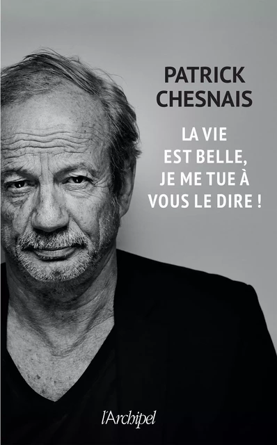 La vie est belle, je me tue à vous le dire ! - Patrick Chesnais - L'Archipel