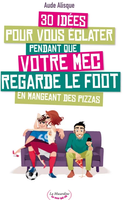 30 idées pour vous éclater pendant que votre mec regarde le foot en mangeant des pizzas - Aude Alisque - Groupe CB