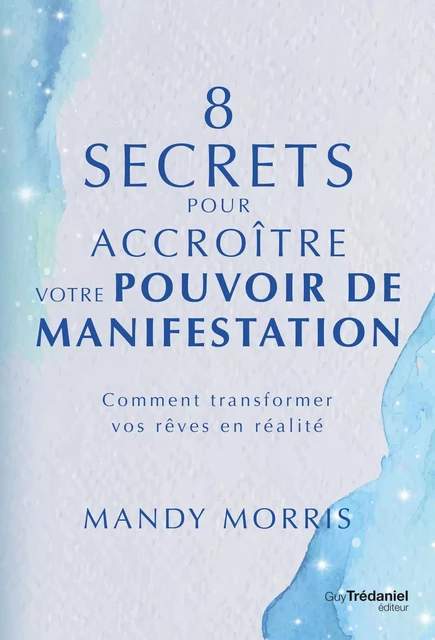 8 secrets pour accroître votre pouvoir de manifestation - Comment transformer vos rêves en réalité - Mandy Morris - Tredaniel