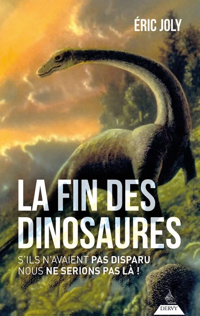 La fin des dinosaures - S'ils n'avaient pas disparu nous ne serions pas là ! - Éric Joly - Dervy