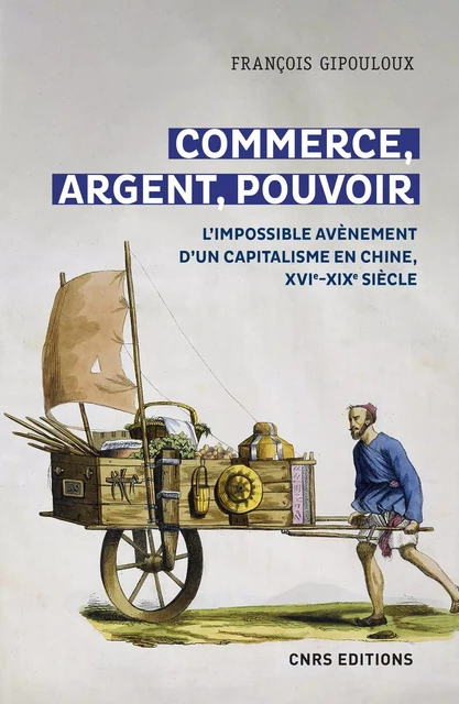 Commerce, argent, pouvoir - L'impossible avènement d'un capitalisme en Chine, XVIe-XIXe Siècle - François Gipouloux - CNRS editions