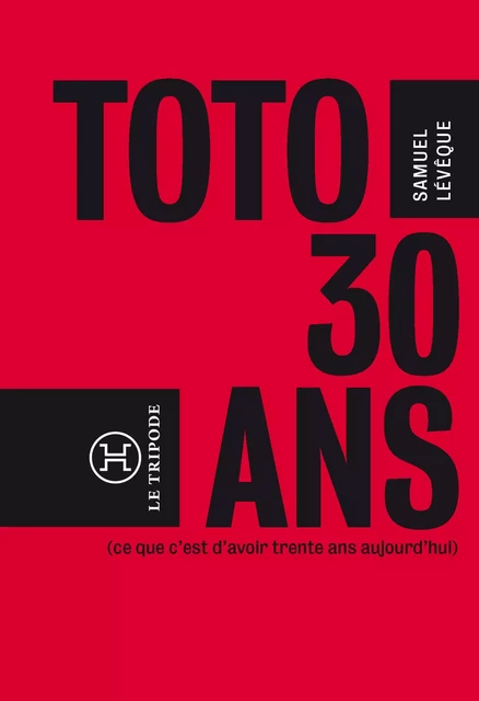 Toto, 30 ans...(ce que c'est que d'avoir 30 ans aujourd'hui) - Samuel Levêque - Le tripode