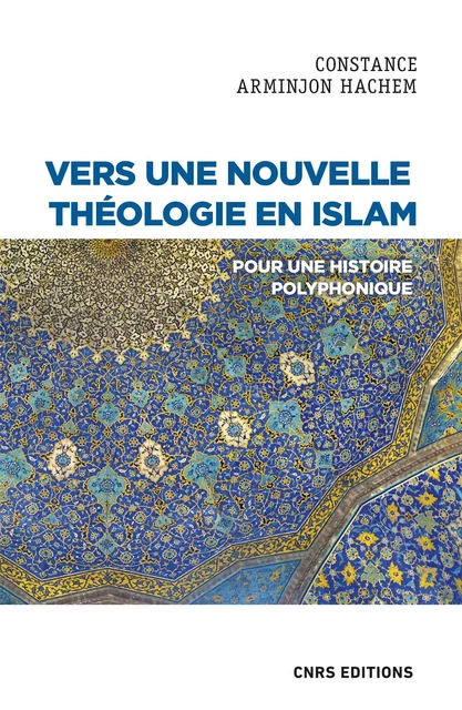 Vers une nouvelle théologie en Islam - Pour une histoire polyphonique - Constance Arminjon-Hachem - CNRS editions