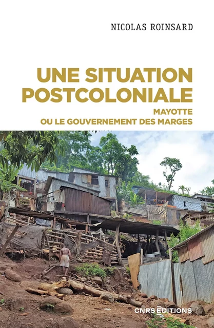 Une situation postcoloniale - Mayotte ou le gouvernement des marges - Nicolas Roinsard - CNRS editions