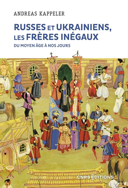 Russes et Ukrainiens les frères inégaux du Moyen Âge à nos jours - Andreas Kappeler - CNRS editions