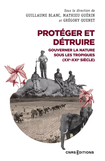 Protéger et détruire - Gouverner la nature sous les tropiques (XXe-XXIe siècle) - Guillaume Blanc, Mathieu Guerin, Grégory Quenet - CNRS editions