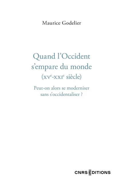 Quand l'Occident s'empare du monde (XVe - XXIe siècle) - Maurice Godelier - CNRS editions