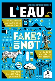 L'eau, Fake or not ? Repenser notre gestion de l'eau sans fake news : économies et partage de l'eau, amélioration de la qualité de l'eau, restauration du cycle hydrologique