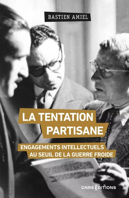 La tentation partisane - Engagements intellectuels au seuil de la guerre froide - Bastien Amiel - CNRS editions