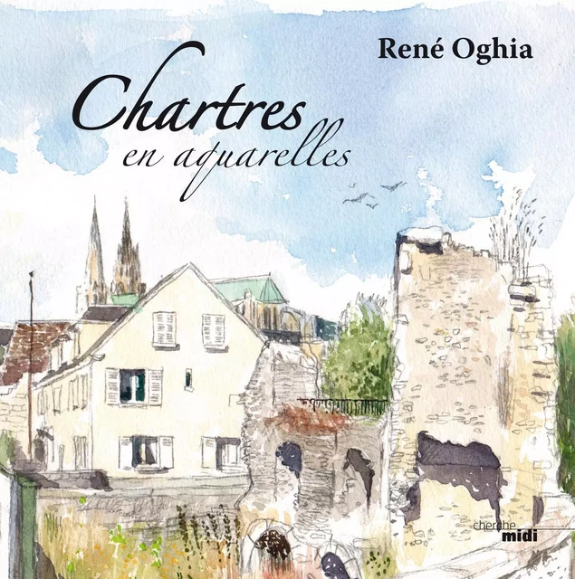 Chartres en aquarelles - René Oghia - Cherche Midi