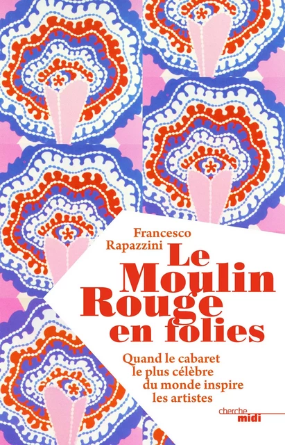 Le Moulin Rouge en folies - Francesco Rapazzini - Cherche Midi