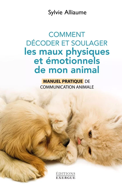 Comment décoder et soulager les maux physiques et émotionnels de mon animal - Sylvie Alliaume - Courrier du livre