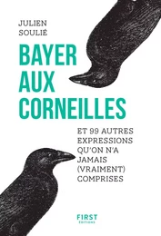 Bayer aux corneilles et 99 autres expressions qu'on a jamais (vraiment) comprises