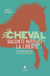 Cheval, raconte-nous la liberté - Un cheminement vers l'écologie intérieure par la connexion avec l'animal. Spiritualité, clés pratique, respect du vivant, développement personnel