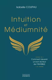 Intuition et médiumnité - Comment devenir un bon lecteur de l'INVISIBLE