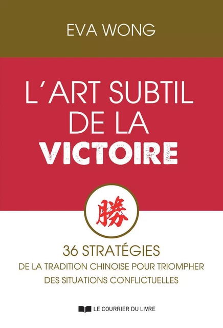 L'art subtil de la victoire - 36 stratégies de la tradition chinoise pour triompher des situations - Eva Wong - Courrier du livre