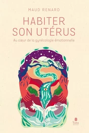 Habiter son utérus, au cœur de la gynécologie émotionnelle – Comprendre ses émotions pour se réapproprier son corps, son cycle et sa féminité, décoder ses maladies et prendre soin de soi