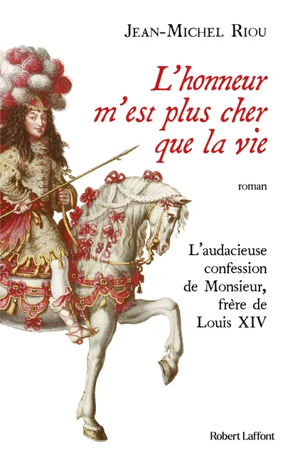 L'honneur m'est plus cher que la vie - L'audacieuse confession de Monsieur, frère de Louis XIV - Jean-Michel Riou - Groupe Robert Laffont