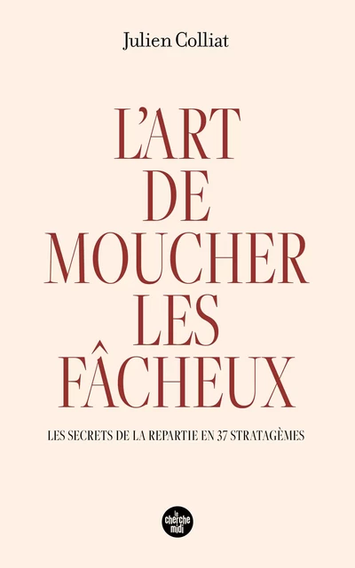 L'art de moucher les fâcheux - Les secrets de la repartie en 37 stratagèmes - Julien Colliat - Cherche Midi