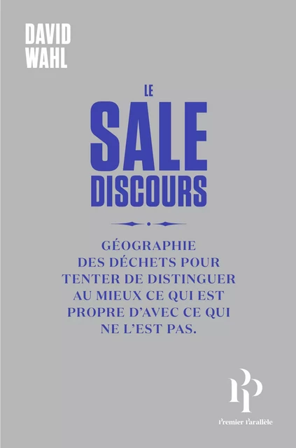 Le Sale discours ou Géographie des déchets pour tenter de distinguer au mieux ce qui est propre de c - David Wahl - Premier parallele