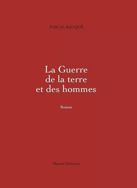 La Guerre de la terre et des hommes - Pascal Bacque - MASSOT EDITIONS