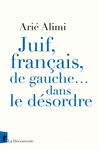 Juif, français, de gauche... dans le désordre - Arié Alimi - La Découverte