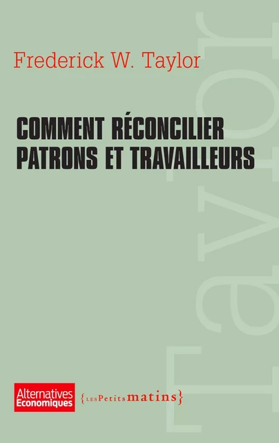 Comment réconcilier patrons et travailleurs - Frederick W. Taylor - Petits matins