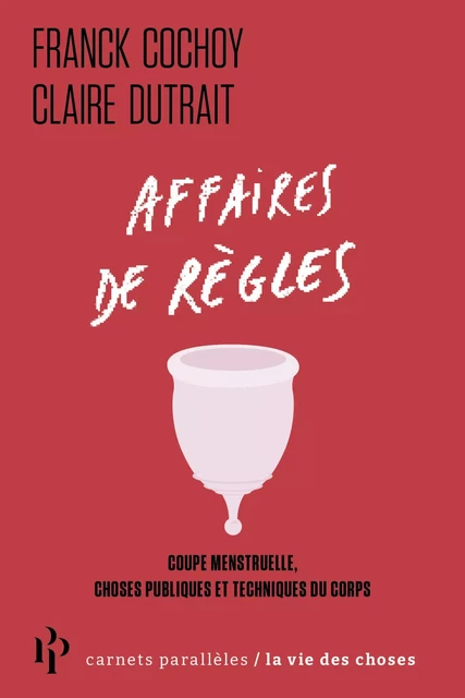 Affaires de règles - Coupe menstruelle, choses publiques et techniques du corps - Franck Cochoy, Claire Dutrait - Premier parallele