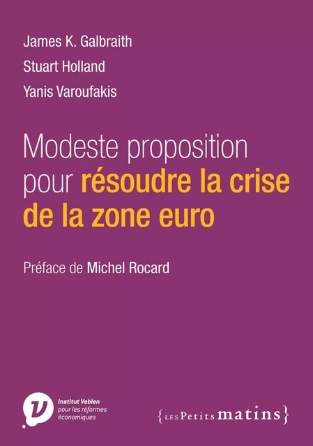 Modeste proposition pour résoudre la crise de la zone euro - James K. Galbraith, Stuart Holland, Yanis Varoufakis - Petits matins