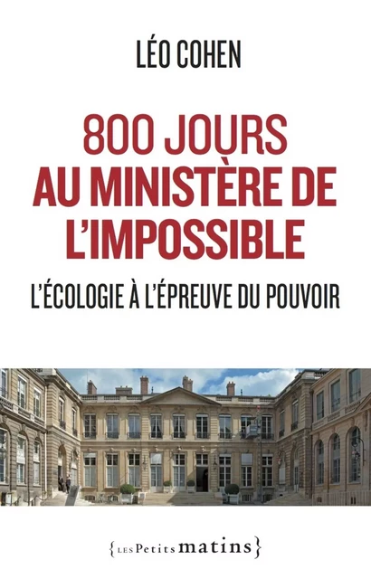 800 jours au ministère de l'impossible - L'écologie à l'épreuve du pouvoir - Léo Cohen - Petits matins