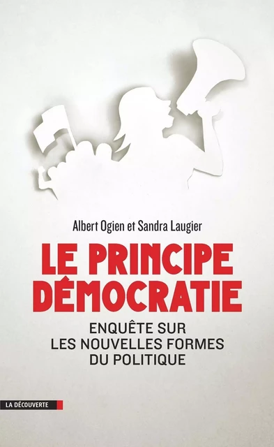 Le principe démocratie - Albert Ogien, Sandra Laugier - La Découverte