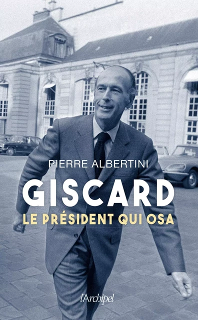 Giscard d'Estaing, le président qui osa - Pierre Albertini - L'Archipel