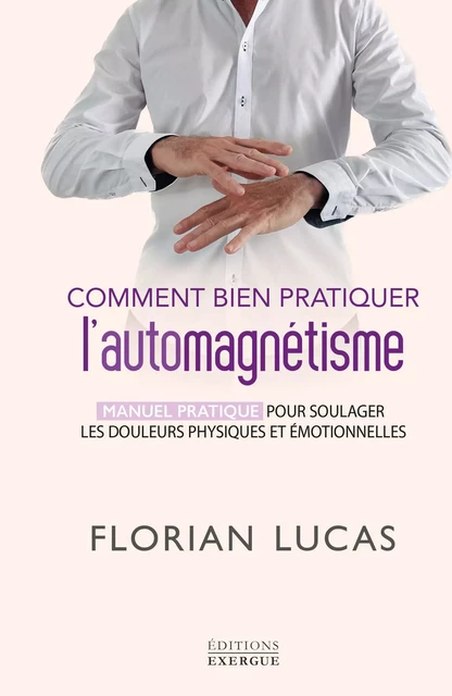 Comment bien pratiquer l'automagnétisme - Manuel pratique pour soulager les douleurs physiques - Florian Lucas - Courrier du livre