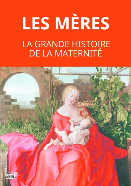 Les mères - La grande histoire de la maternité -  - Sciences Humaines