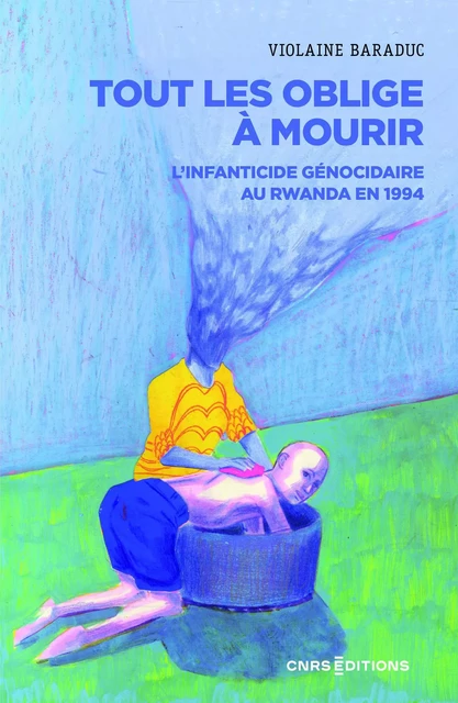 Tout les oblige à mourir - L'infanticide génocidaire au Rwanda en 1994 - Violaine Baraduc - CNRS editions