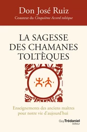 La sagesse des chamanes toltèques - Enseignements des anciens maîtres pour notre vie d'aujourd'hui