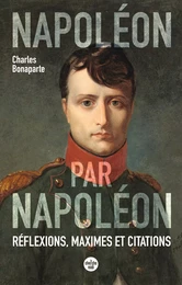 Napoléon par Napoléon. Réflexions, maximes et citations (Nouvelle édition)