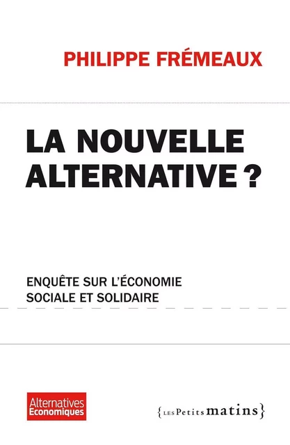 La Nouvelle alternative ? - Enquête sur l'économie sociale et solidaire - Philippe Frémeaux - Petits matins