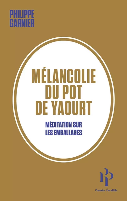 Mélancolie du pot de yaourt - Méditation sur les emballages - Philippe Garnier (1949 - ....) - Premier parallele