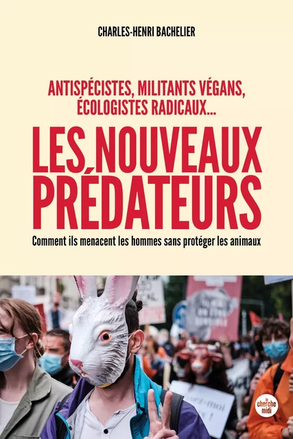 Les nouveaux prédateurs : antispécistes, militants végans, écologistes radicaux ... - Comment ils menacent les hommes sans protéger le - Charles-Henri Bachelier - Cherche Midi