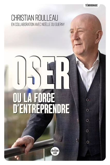 Oser ou la force d'entreprendre - Christian ROULLEAU, Noëlle DU GUERNY - Cherche Midi