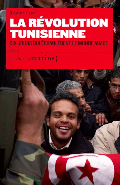 La Révolution Tunisienne. Dix jours qui ébranlèrent le monde Arabe - Olivier Piot - Petits matins